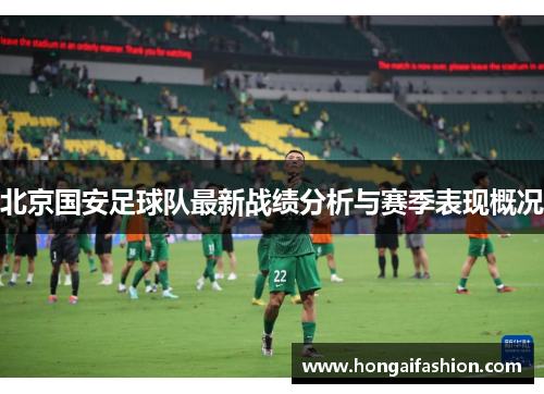 北京国安足球队最新战绩分析与赛季表现概况 北京国安足球队最新战绩分析与赛季表现概况