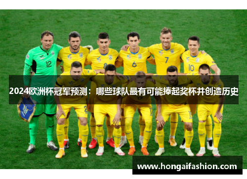 2024欧洲杯冠军预测:哪些球队最有可能捧起奖杯并创造历史 2024欧洲杯冠军预测:哪些球队最有可能捧起奖杯并创造历史