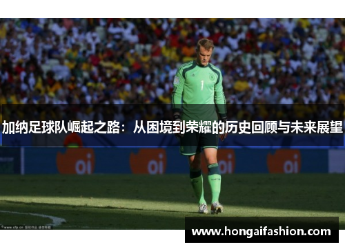 加纳足球队崛起之路：从困境到荣耀的历史回顾与未来展望
