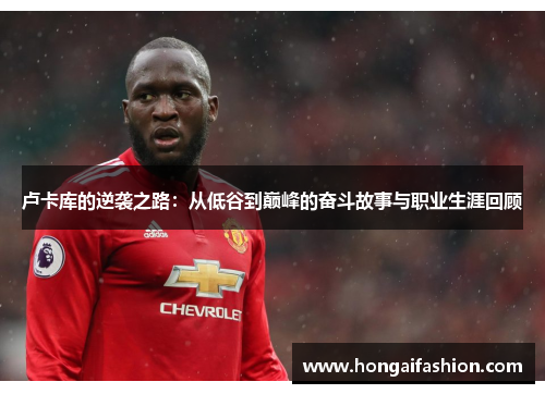 卢卡库的逆袭之路：从低谷到巅峰的奋斗故事与职业生涯回顾