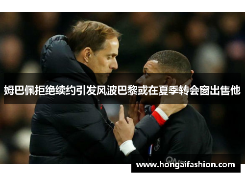 姆巴佩拒绝续约引发风波巴黎或在夏季转会窗出售他