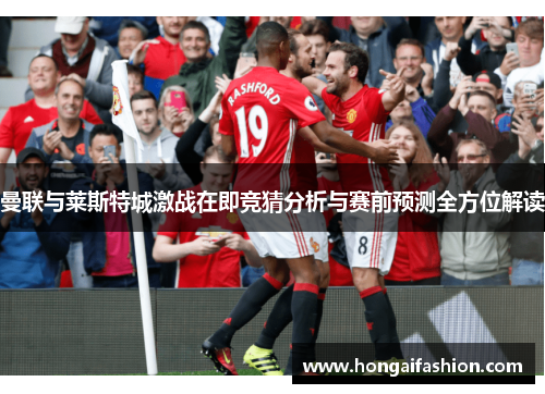 曼联与莱斯特城激战在即竞猜分析与赛前预测全方位解读