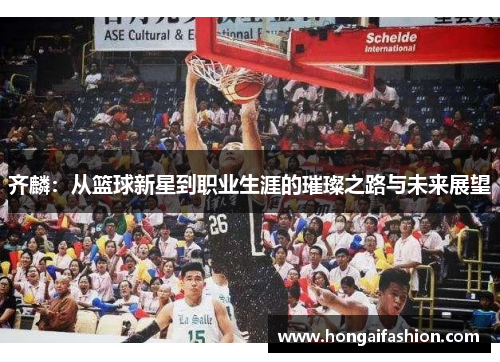 齐麟：从篮球新星到职业生涯的璀璨之路与未来展望