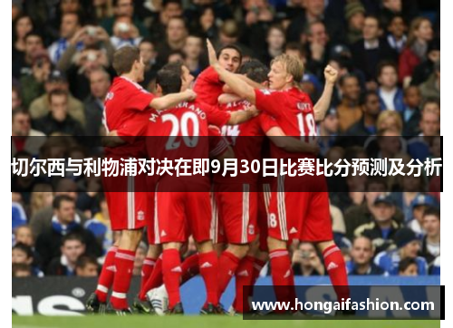 切尔西与利物浦对决在即9月30日比赛比分预测及分析