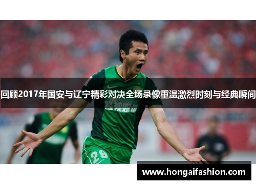 回顾2017年国安与辽宁精彩对决全场录像重温激烈时刻与经典瞬间