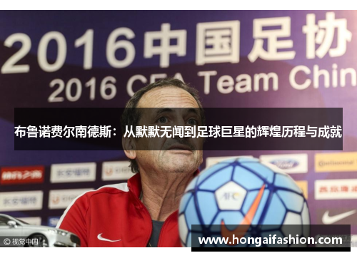 布鲁诺费尔南德斯：从默默无闻到足球巨星的辉煌历程与成就