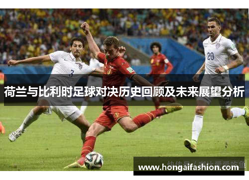 荷兰与比利时足球对决历史回顾及未来展望分析