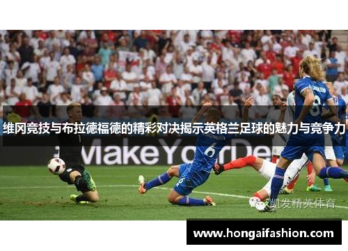 维冈竞技与布拉德福德的精彩对决揭示英格兰足球的魅力与竞争力