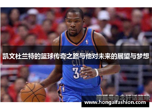凯文杜兰特的篮球传奇之路与他对未来的展望与梦想