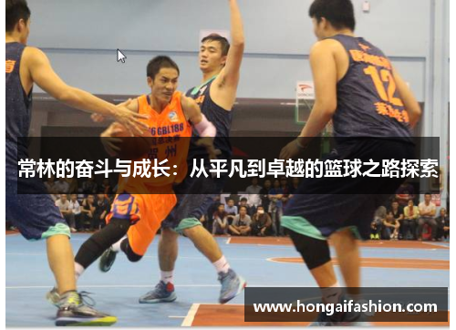 常林的奋斗与成长：从平凡到卓越的篮球之路探索